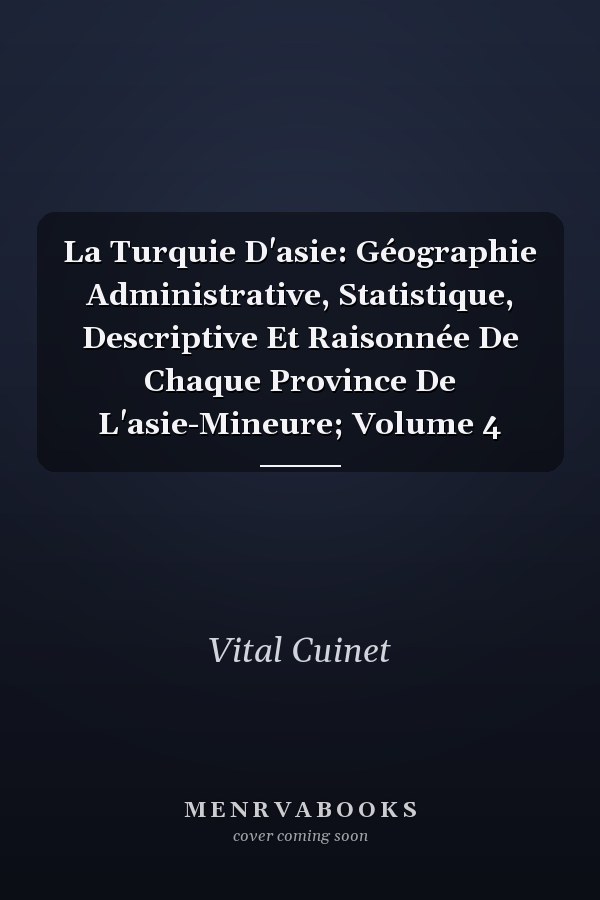 La Turquie D'asie: Géographie Administrative, Statistique, Descriptive Et Raisonnée De Chaque Province De L'asie-Mineure; Volume 4