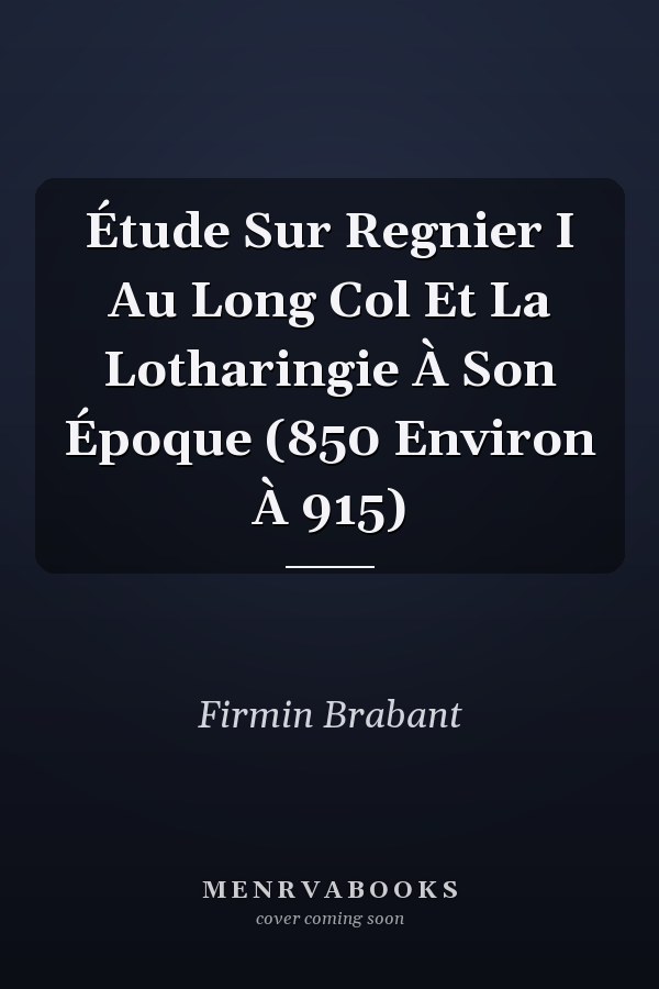 Étude Sur Regnier I Au Long Col Et La Lotharingie À Son Époque (850 Environ À 915)