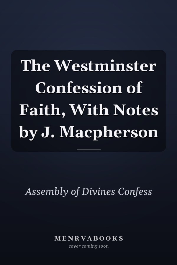 The Westminster Confession of Faith, With Notes by J. Macpherson