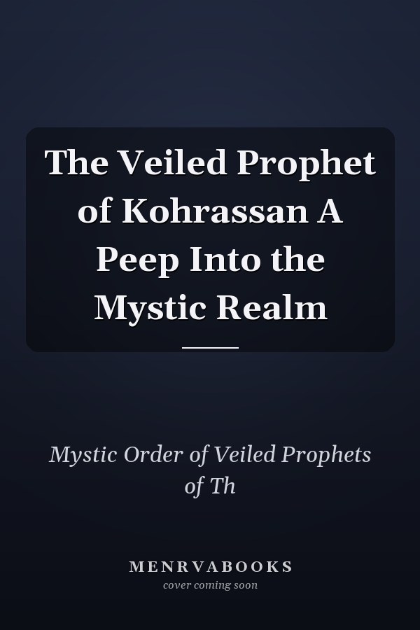 The Veiled Prophet of Kohrassan A Peep Into the Mystic Realm