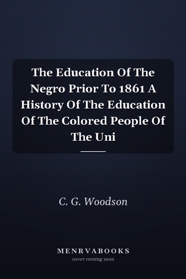 The Education Of The Negro Prior To 1861 A History Of The Education Of The Colored People Of The Uni