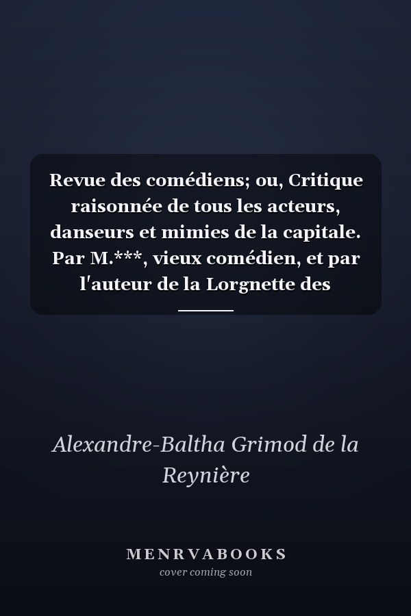 Revue des comédiens; ou, Critique raisonnée de tous les acteurs, danseurs et mimies de la capitale. Par M.***, vieux comédien, et par l'auteur de la Lorgnette des spectacles; Volume 02