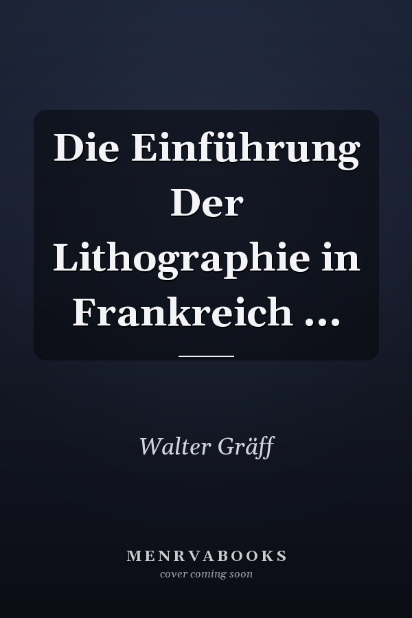 Die Einführung Der Lithographie in Frankreich ...