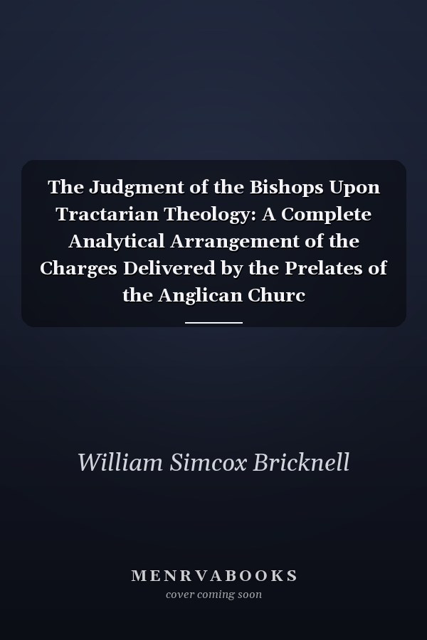 The Judgment of the Bishops Upon Tractarian Theology: A Complete Analytical Arrangement of the Charges Delivered by the Prelates of the Anglican Churc
