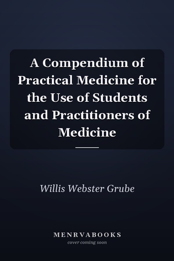 A Compendium of Practical Medicine for the Use of Students and Practitioners of Medicine
