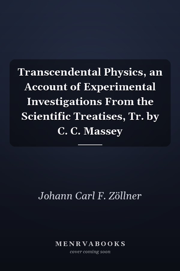 Transcendental Physics, an Account of Experimental Investigations From the Scientific Treatises, Tr. by C. C. Massey