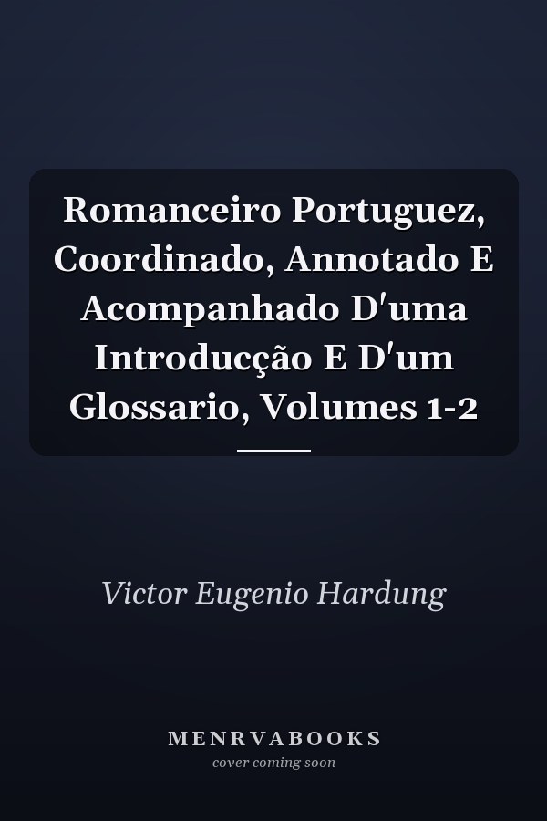 Romanceiro Portuguez, Coordinado, Annotado E Acompanhado D'uma Introducção E D'um Glossario, Volumes 1-2