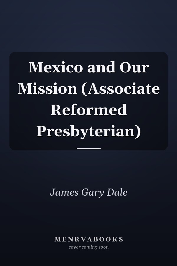 Mexico and Our Mission (Associate Reformed Presbyterian)