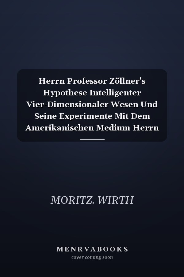Herrn Professor Zöllner's Hypothese Intelligenter Vier-Dimensionaler Wesen Und Seine Experimente Mit Dem Amerikanischen Medium Herrn Slade Ein Vortrag