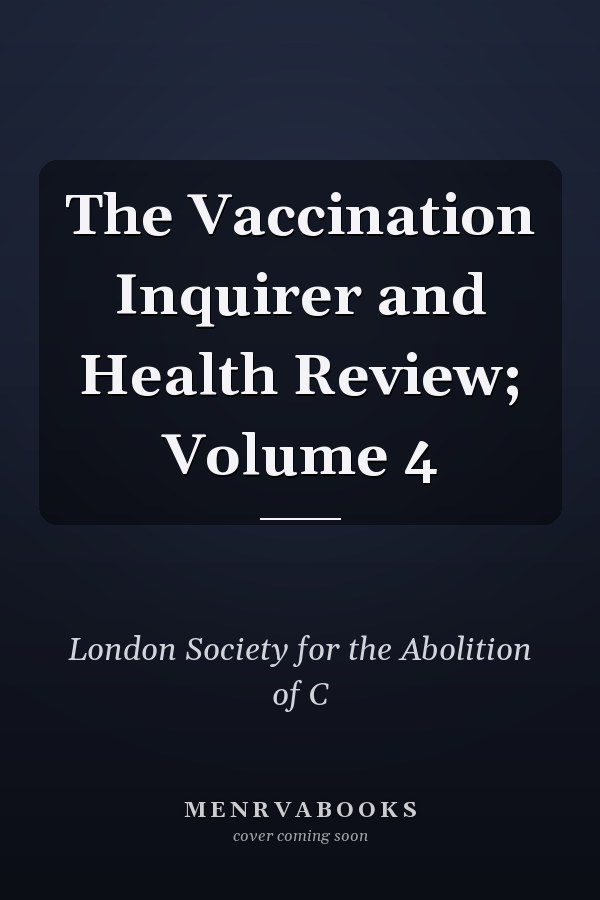 The Vaccination Inquirer and Health Review; Volume 4