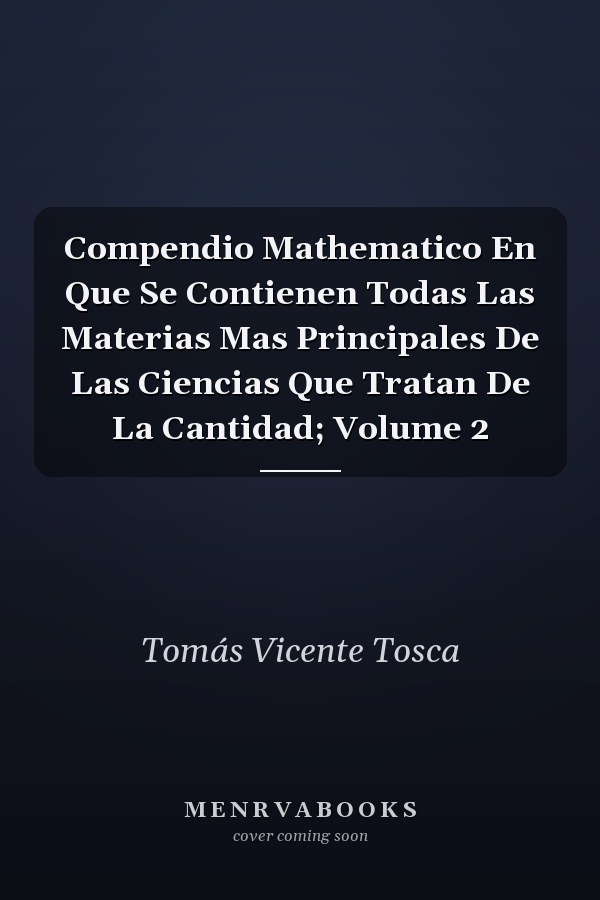 Compendio Mathematico En Que Se Contienen Todas Las Materias Mas Principales De Las Ciencias Que Tratan De La Cantidad; Volume 2