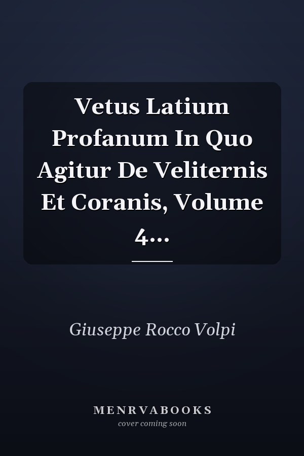 Vetus Latium Profanum In Quo Agitur De Veliternis Et Coranis, Volume 4...
