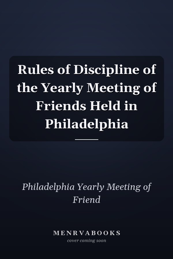 Rules of Discipline of the Yearly Meeting of Friends Held in Philadelphia