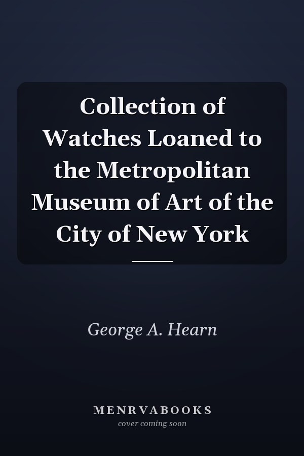 Collection of Watches Loaned to the Metropolitan Museum of Art of the City of New York