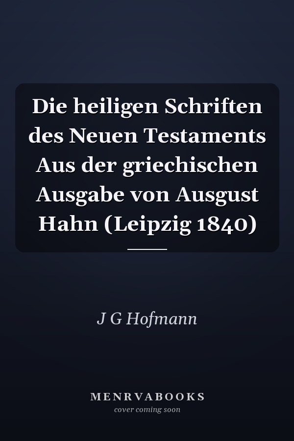 Die heiligen Schriften des Neuen Testaments Aus der griechischen Ausgabe von Ausgust Hahn (Leipzig 1840)