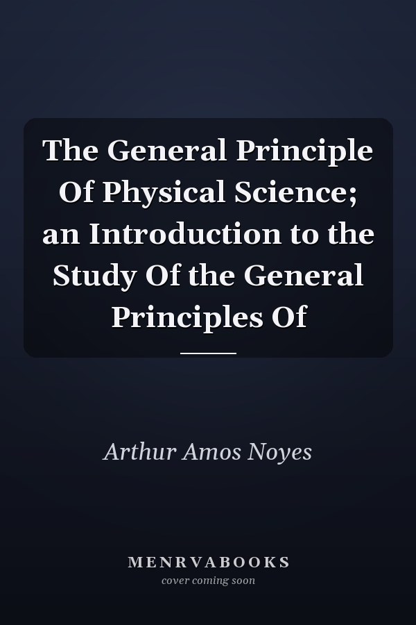 The General Principle Of Physical Science; an Introduction to the Study Of the General Principles Of