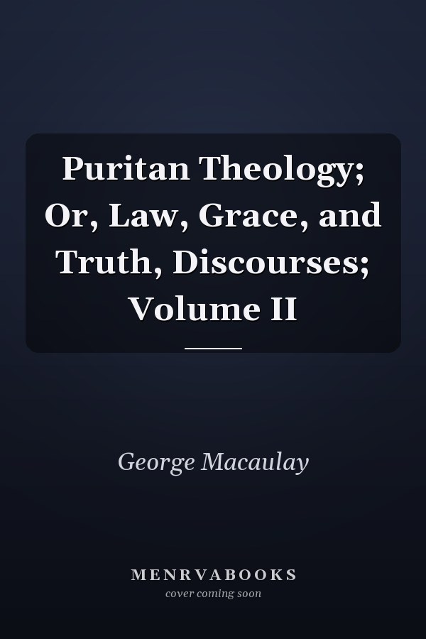 Puritan Theology; Or, Law, Grace, and Truth, Discourses; Volume II
