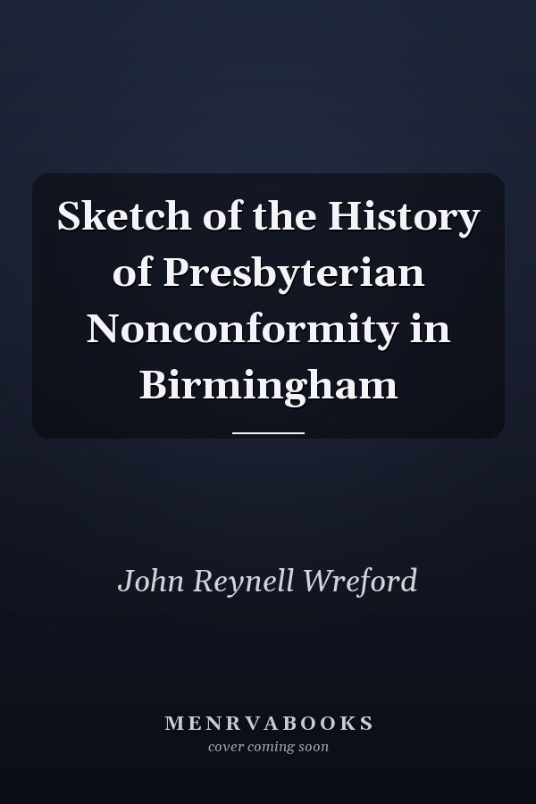 Sketch of the History of Presbyterian Nonconformity in Birmingham