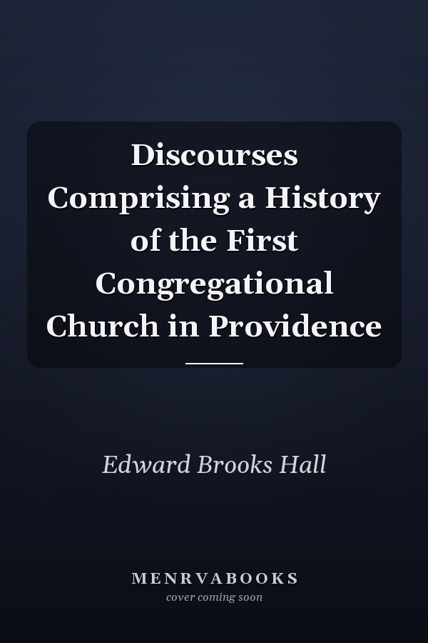 Discourses Comprising a History of the First Congregational Church in Providence
