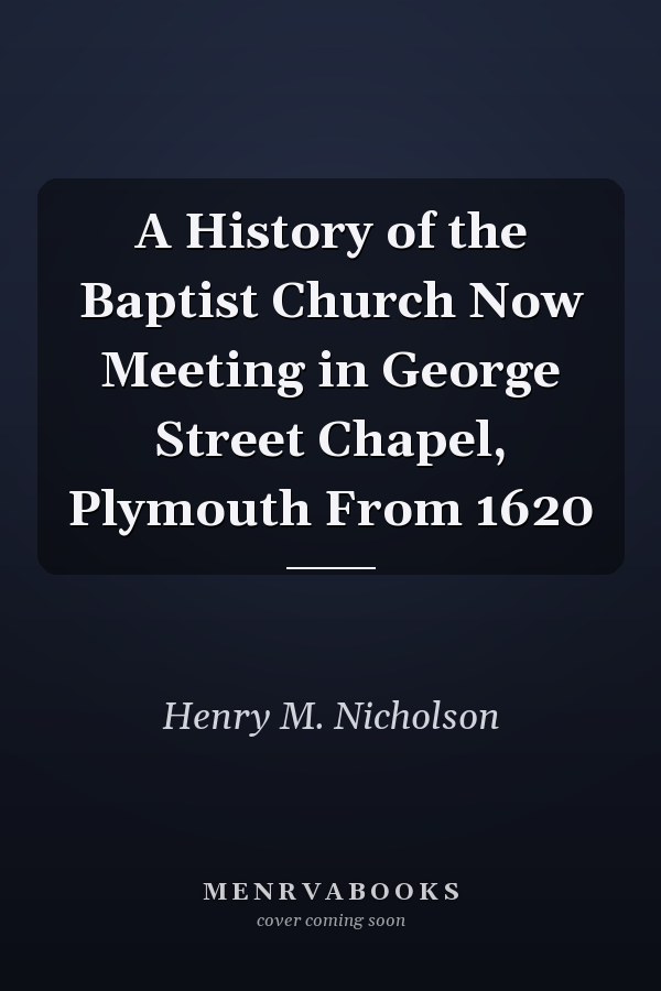 A History of the Baptist Church Now Meeting in George Street Chapel, Plymouth From 1620