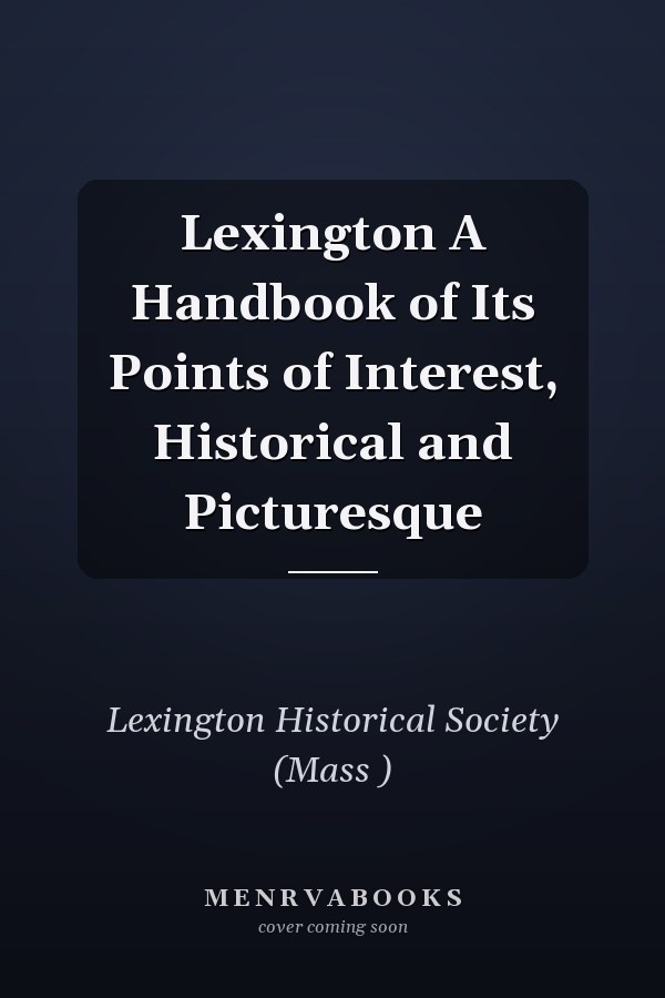 Lexington A Handbook of Its Points of Interest, Historical and Picturesque