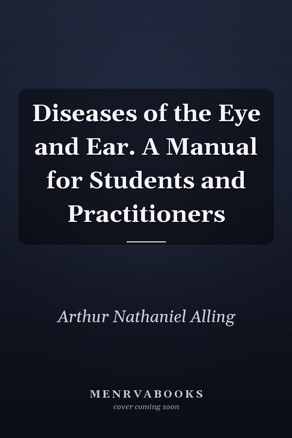 Diseases of the Eye and Ear. A Manual for Students and Practitioners