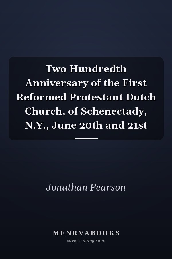 Two Hundredth Anniversary of the First Reformed Protestant Dutch Church, of Schenectady, N.Y., June 20th and 21st