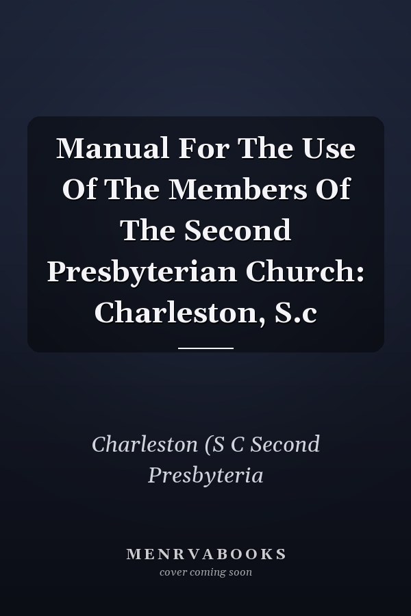 Manual For The Use Of The Members Of The Second Presbyterian Church: Charleston, S.c