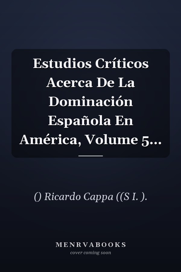 Estudios Críticos Acerca De La Dominación Española En América, Volume 5...