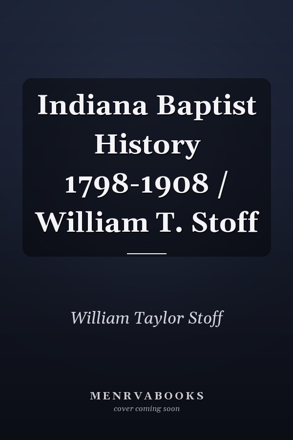 Indiana Baptist History 1798-1908 / William T. Stoff