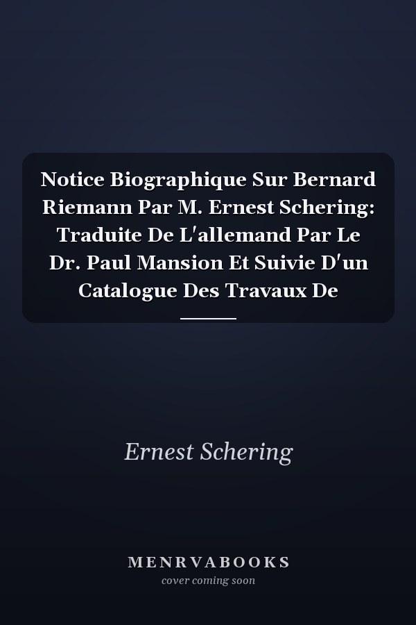 Notice Biographique Sur Bernard Riemann Par M. Ernest Schering: Traduite De L'allemand Par Le Dr. Paul Mansion Et Suivie D'un Catalogue Des Travaux De