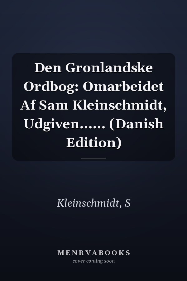 Den Gronlandske Ordbog: Omarbeidet Af Sam Kleinschmidt, Udgiven...... (Danish Edition)