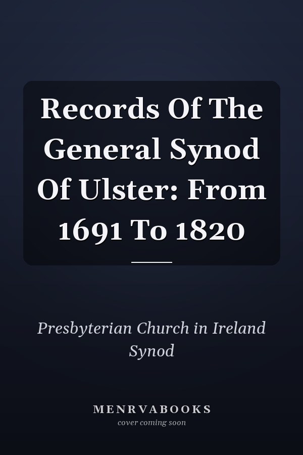 Records Of The General Synod Of Ulster: From 1691 To 1820