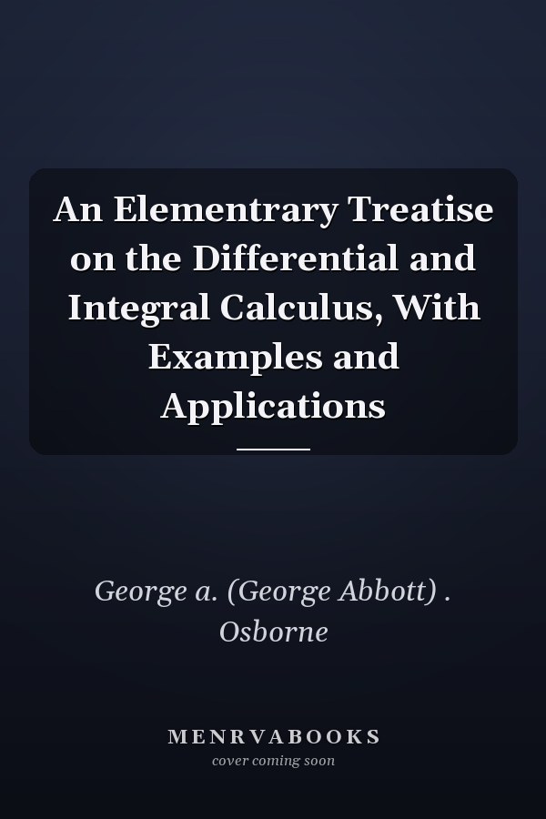 An Elementrary Treatise on the Differential and Integral Calculus, With Examples and Applications