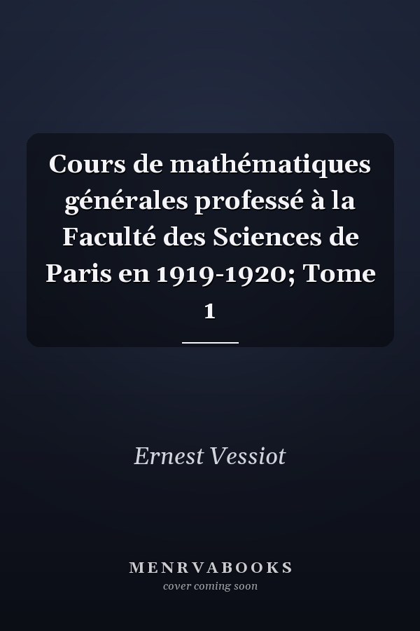 Cours de mathématiques générales professé à la Faculté des Sciences de Paris en 1919-1920; Tome 1