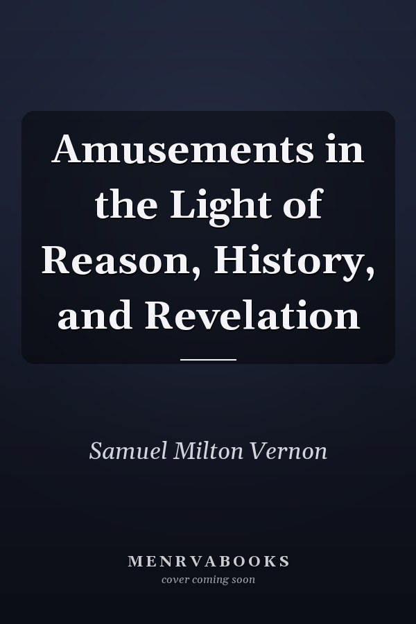 Amusements in the Light of Reason, History, and Revelation