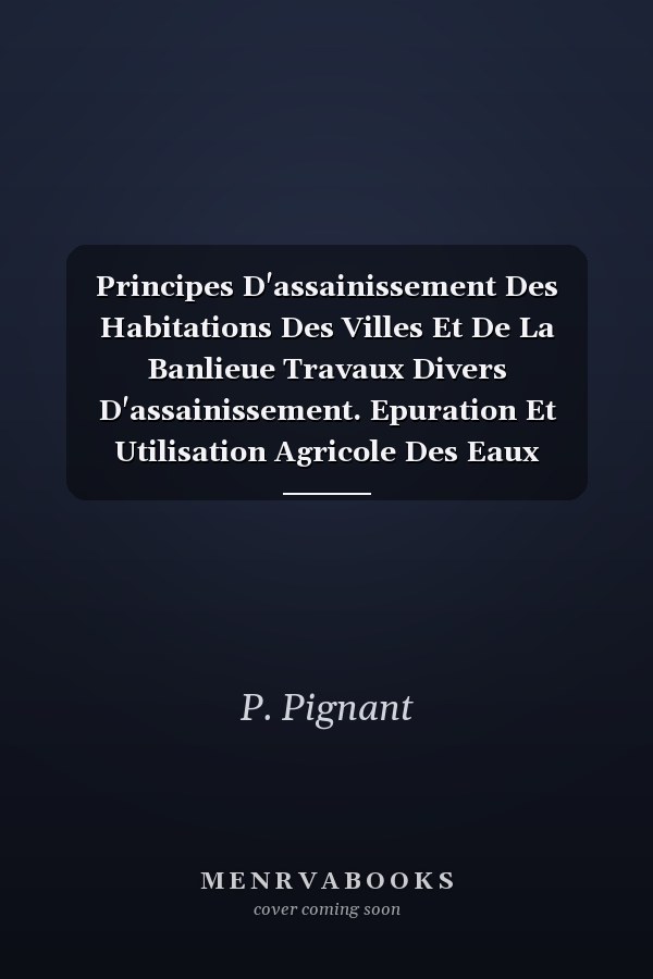 Principes D'assainissement Des Habitations Des Villes Et De La Banlieue Travaux Divers D'assainissement. Epuration Et Utilisation Agricole Des Eaux D'égout, ...
