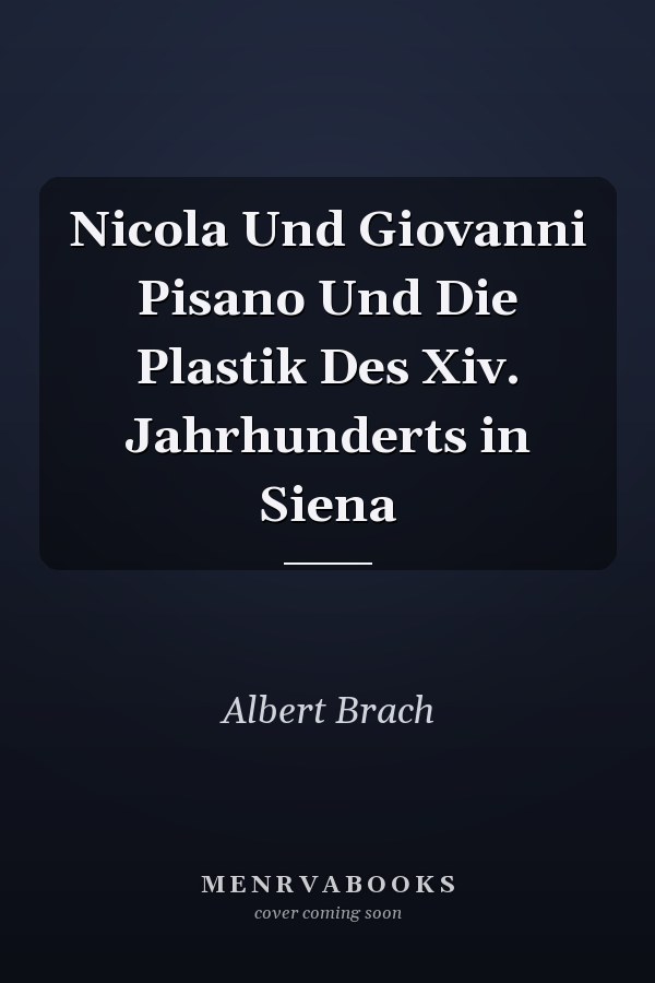 Nicola Und Giovanni Pisano Und Die Plastik Des Xiv. Jahrhunderts in Siena
