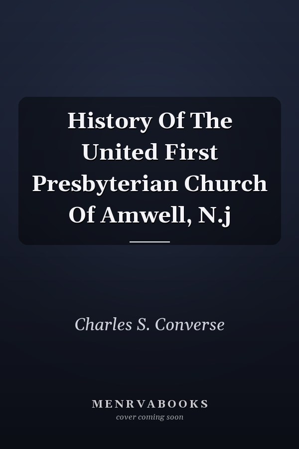 History Of The United First Presbyterian Church Of Amwell, N.j