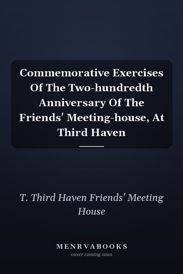 Commemorative Exercises Of The Two-hundredth Anniversary Of The Friends' Meeting-house, At Third Haven