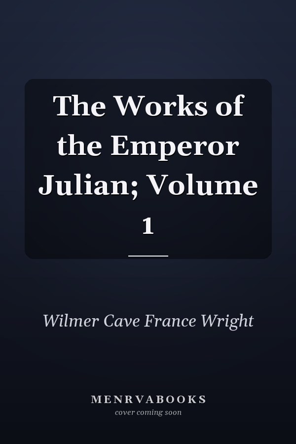 The Works of the Emperor Julian; Volume 1