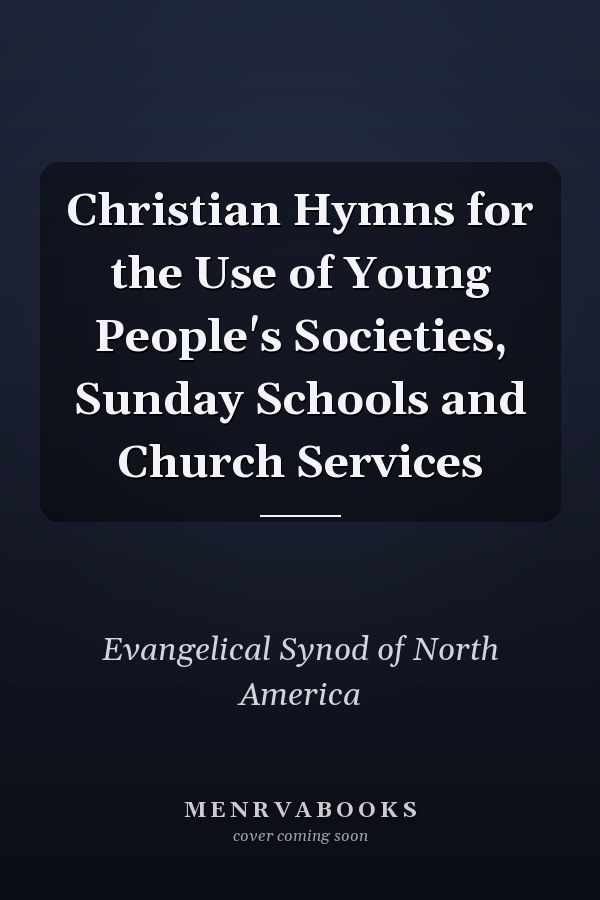 Christian Hymns for the Use of Young People's Societies, Sunday Schools and Church Services