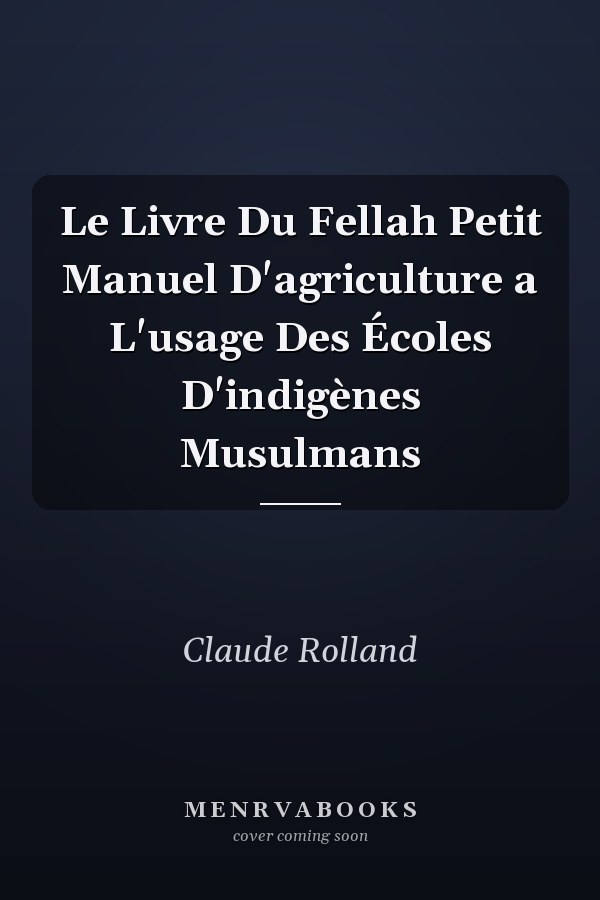 Le Livre Du Fellah Petit Manuel D'agriculture a L'usage Des Écoles D'indigènes Musulmans
