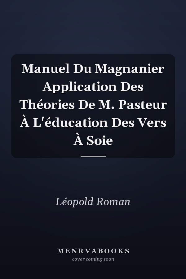 Manuel Du Magnanier Application Des Théories De M. Pasteur À L'éducation Des Vers À Soie