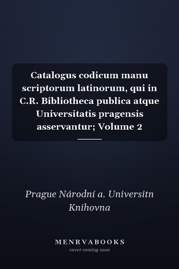 Catalogus codicum manu scriptorum latinorum, qui in C.R. Bibliotheca publica atque Universitatis pragensis asservantur; Volume 2