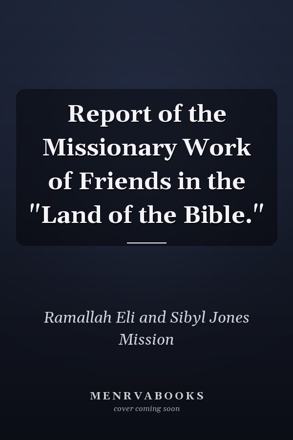 Report of the Missionary Work of Friends in the "Land of the Bible."