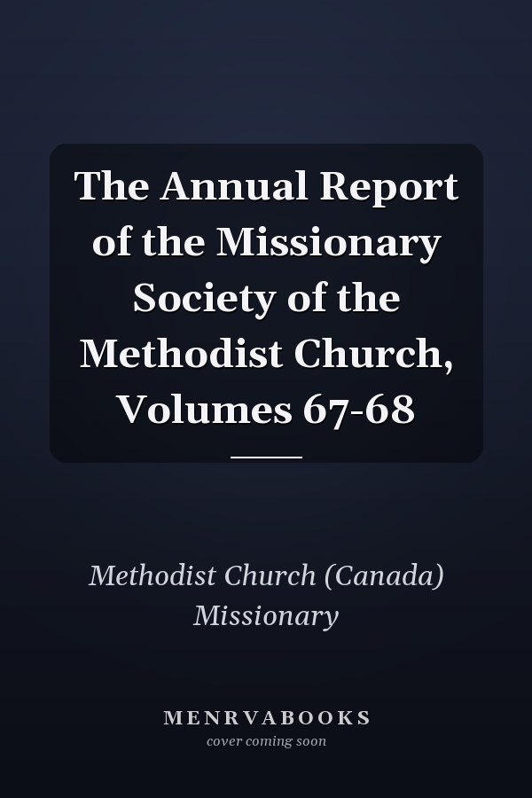The Annual Report of the Missionary Society of the Methodist Church, Volumes 67-68