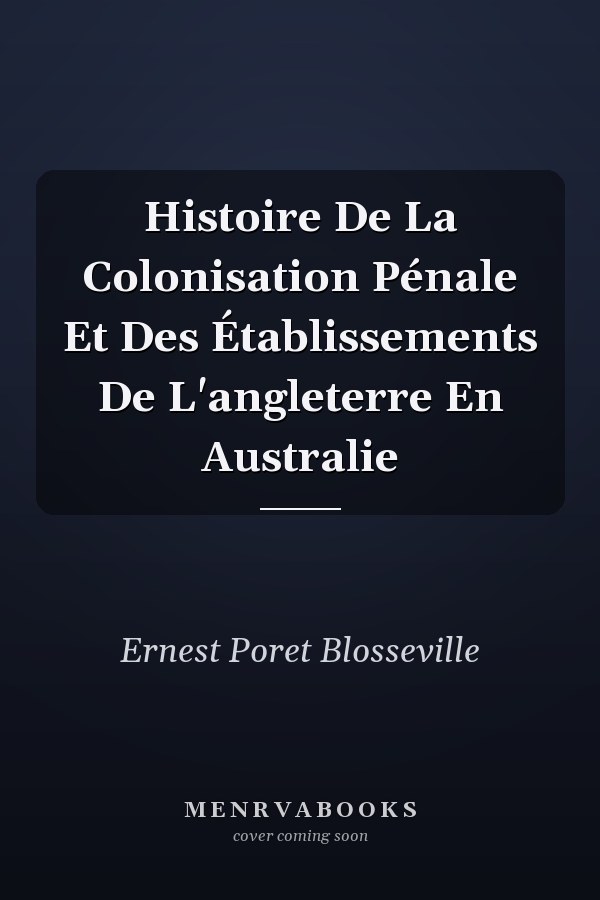 Histoire De La Colonisation Pénale Et Des Établissements De L'angleterre En Australie