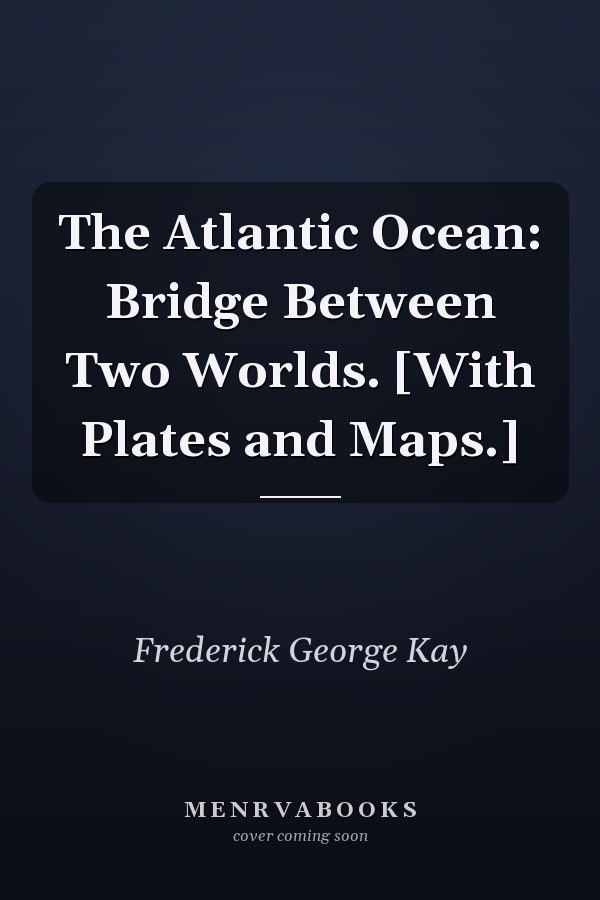 The Atlantic Ocean: Bridge Between Two Worlds. [With Plates and Maps.]