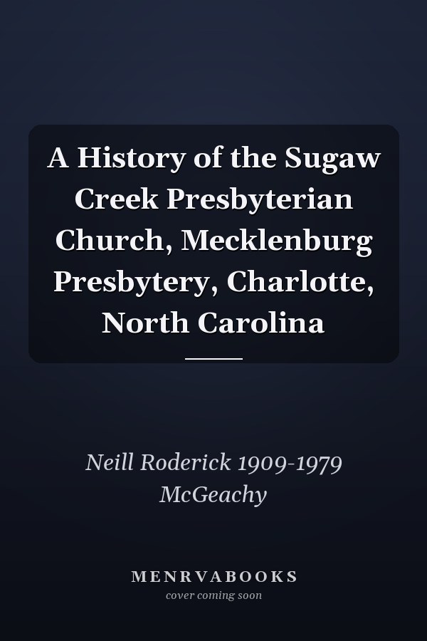 A History of the Sugaw Creek Presbyterian Church, Mecklenburg Presbytery, Charlotte, North Carolina